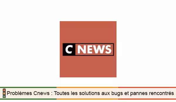 Cnews ne fonctionne pas